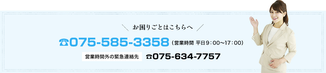 お困り事はこちらへ:tel.075-641-1943(営業時間 平日9:00~17:00) 営業時間外の緊急連絡先:tel.075-634-7757